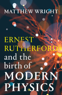 Ernest Rutherford and the Birth of Modern Physics - Matthew Wright