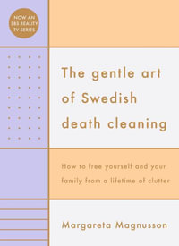 The Gentle Art of Swedish Death Cleaning : How to Free Yourself and your Family from a Lifetime of Clutter - Margareta Magnusson
