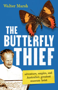 The Butterfly Thief : adventure, empire, and Australia's greatest museum heist - Walter Marsh