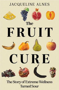 The Fruit Cure : The story of extreme wellness turned sour - Jacqueline Alnes