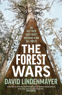 The Forest Wars : The ugly truth about what's happening in our tall forests - David Lindenmayer