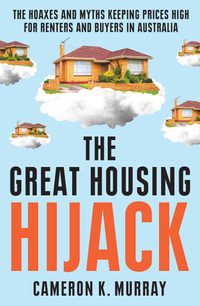 The Great Housing Hijack : The hoaxes and myths keeping prices high for renters and buyers in Australia - Cameron K. Murray