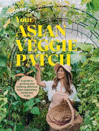 Your Asian Veggie Patch : A guide to growing and cooking delicious Asian vegetables, herbs and fruits - Connie Cao