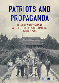 Patriots and Propaganda : Chinese Australians and the politics of loyalty, 1930s-1940s - Bolin Hu