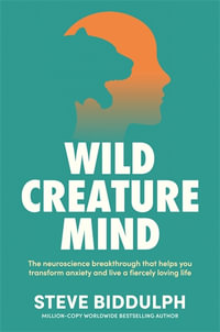 Wild Creature Mind : The Neuroscience Breakthrough That Helps You Transform Anxiety and Live a Fiercely Loving Life - Steve Biddulph