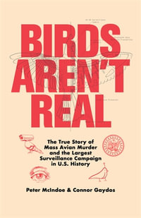 Birds Aren't Real : The true story of mass avian murder and the largest surveillance campaign in U.S. history - Peter McIndoe
