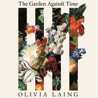 The Garden Against Time : In Search of a Common Paradise - Olivia Laing