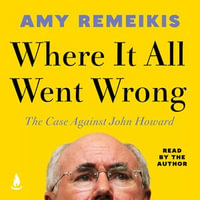 Where It All Went Wrong : The case against John Howard - Amy Remeikis