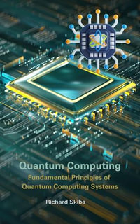 Quantum Computing : Fundamental Principles of Quantum Computing Systems - Richard Skiba
