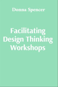 Facilitating Design Thinking Workshops : A practical guide for new and experienced facilitators - Donna Spencer