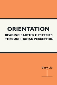 Orientation : Reading Earth's Mysteries Through Human Perception - Gary Liu