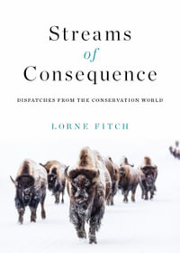 Streams of Consequence : Dispatches from the Conservation World - Lorne Fitch