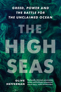 The High Seas : Ambition, Power, and Greed on the Unclaimed Ocean - Olive Heffernan