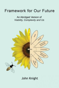 Framework for Our Future : An Abridged Version of Viability, Complexity and Us - John Knight