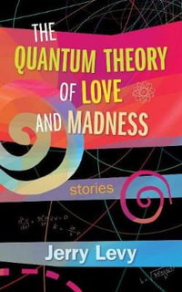 The Quantum Theory of Love and Madness : Essential Prose Series - Jerry Levy