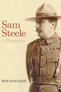 Sam Steele : A Biography - Rod  Macleod
