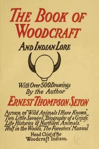 Woodcraft and Indian Lore : A Classic Guide from a Founding Father of the Boy Scouts of America - Ernest Thompson Seton