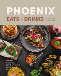Phoenix Eats + Drinks : 86 Recipes from the City's Favorite Restaurants and Bars - Christina Barrueta