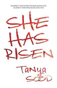 She Has Risen : Resurrect Your Divine Feminine Wisdom and Celebrate Your Miraculous Girly Bits - Tanya Sood