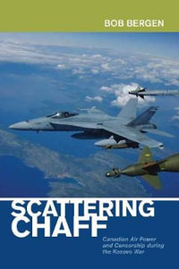 Scattering Chaff : Canadian Air Power and Censorship During the Kosovo War - Bob Bergen