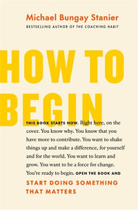 How to Begin : Start Doing Something That Matters - Michael Bungay Stanier