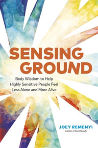 Sensing Ground : Body Wisdom to Help Highly Sensitive People Feel Less Alone and More Alive - Joey Remenyi
