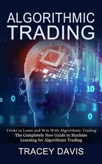 Algorithmic Trading : Tricks to Learn and Win With Algorithmic Trading (The Completely New Guide to Machine Learning for Algorithmic Trading) - Tracey Davis