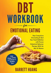 DBT Workbook For Emotional Eating : Stop Compulsive Overeating & Quit Your Food Addiction with Proven Dialectical Behavior Therapy Skills for Men & Women | Stop Binge Eating & Embrace a Healthy Diet - Barrett Huang