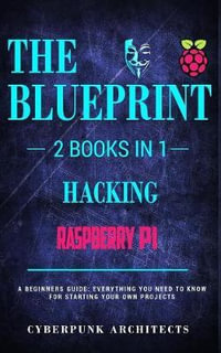 Raspberry Pi & Hacking : 2 Books in 1: THE BLUEPRINT: Everything You Need To Know - Cyberpunk Architects
