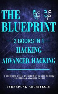 Hacking & Advanced Hacking : 2 BOOKS IN 1: THE BLUEPRINT: Everything You Need To Know For Hacking! - Cyberpunk Architects