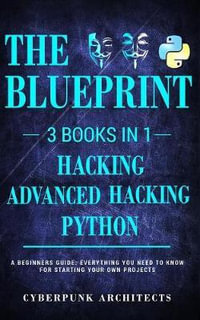 Python & Hacking Bundle : 3 BOOKS IN 1: THE BLUEPRINT: Everything You Need To Know For Python Programming and Hacking! - Cyberpunk Architects