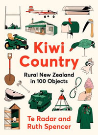 Kiwi Country : Rural New Zealand in 100 objects from the popular New Zealand TV personality - Te Radar
