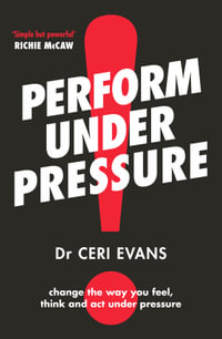Perform Under Pressure : The international bestseller on how to change the way you think, feel and act from top psychiatrist and former soccer playe - Ceri Evans