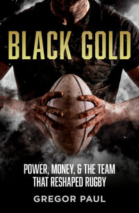 Black Gold : The story of how the All Blacks became rugby's most valuable asset - Gregor Paul