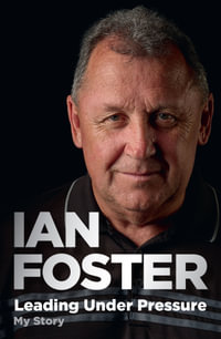 Leading Under Pressure : The inside story of Ian Foster's All Blacks for fans of LEGACY and THE ART OF WINNING - Ian Foster