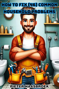 How to Fix 46 Common Household Problems : The Complete 12-Book DIY Guide to Solving Common Household Problems and Mastering Home Maintenance. - Pieter Haasbroek