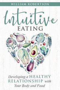 Intuitive Eating : Developing a Healthy Relationship with Your Body and Food - William Robertson