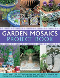 Garden Mosaics Project Book : Stylish Ideas for Decorating Your Outside Space with Over 400 Stunning Photographs and 25 Step-by-step Projects - Celia Gregory