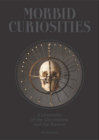 Morbid Curiosities : Collections of the Uncommon and the Bizarre - Paul Gambino
