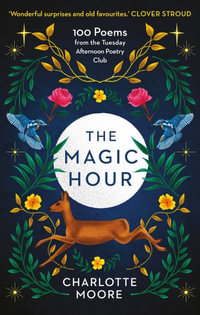 The Magic Hour : 100 Poems from the Tuesday Afternoon Poetry Club - Charlotte Moore
