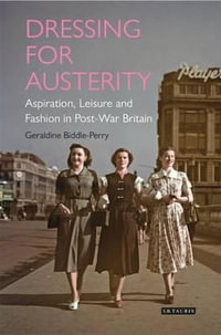 Dressing for Austerity : Aspiration, Leisure and Fashion in Post-war Britain - Dr Geraldine  Biddle-Perry