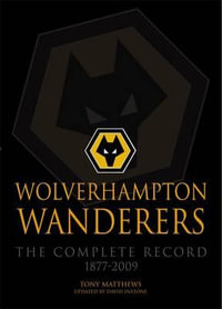Wolverhampton Wanderers : The Complete Record 1877-2009 - Tony Matthews