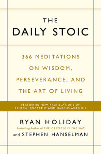 The Daily Stoic : 366 Meditations on Wisdom, Perseverance, and the Art of Living: Featuring New Translations of Seneca, Epictetus, and Marcus Aurelius - Ryan Holiday