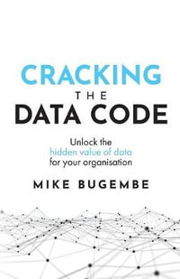 Cracking the Data Code : Unlock the Hidden Value of Data for Your Organisation - Mike Bugembe