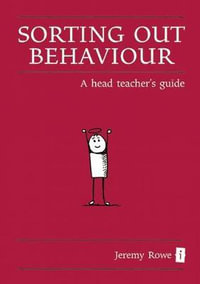 Sorting Out Behaviour : A Head Teacher's Guide - Jeremy Rowe