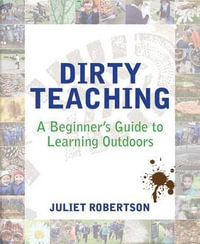 Dirty Teaching : A Beginner's Guide to Learning Outdoors - Juliet Robertson