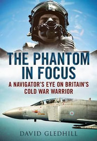 Phantom in Focus : A Navigator's Eye on Britain's Cold War Warrior - David Gledhill