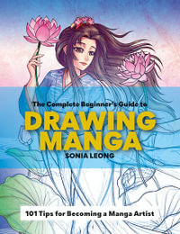 The Complete Beginner's Guide to Drawing Manga : 101 Tips for Becoming a Manga Artist - Sonia Leong