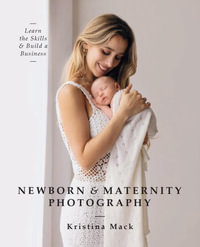 Newborn & Maternity Photography : Learn the Skills and Build a Business - Kristina Mack