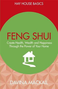 Feng Shui : Create Health, Wealth and Happiness Through the Power of Your Home - Davina Mackail